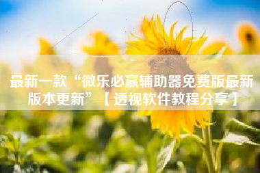 最新一款“微乐必赢辅助器免费版最新版本更新”【透视软件教程分享】