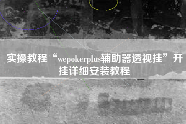 实操教程“wepokerplus辅助器透视挂”开挂详细安装教程