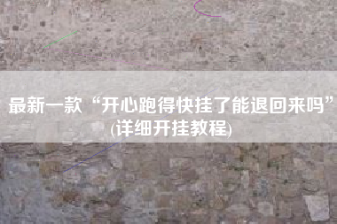 最新一款“开心跑得快挂了能退回来吗”(详细开挂教程)