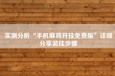 实测分析“手机麻将开挂免费版”详细分享装挂步骤