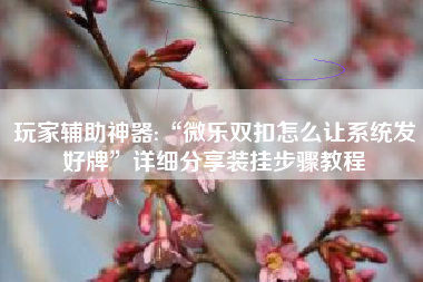 玩家辅助神器:“微乐双扣怎么让系统发好牌”详细分享装挂步骤教程