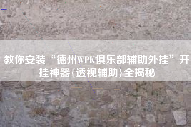 教你安装“德州WPK俱乐部辅助外挂”开挂神器{透视辅助}全揭秘