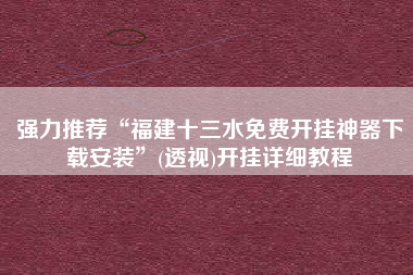 强力推荐“福建十三水免费开挂神器下载安装”(透视)开挂详细教程