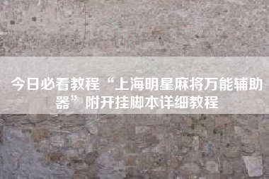 今日必看教程“上海明星麻将万能辅助器”附开挂脚本详细教程