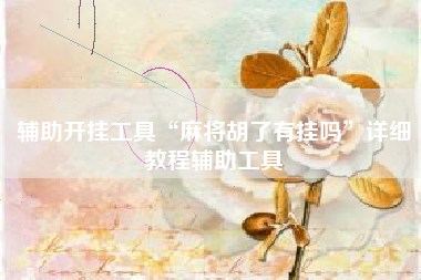 辅助开挂工具“麻将胡了有挂吗”详细教程辅助工具