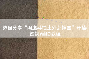 教程分享“闲逸斗地主外卦神器”开挂(透视)辅助教程