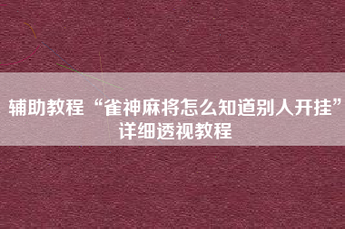 辅助教程“雀神麻将怎么知道别人开挂”详细透视教程