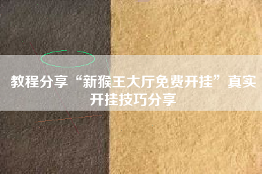 教程分享“新猴王大厅免费开挂”真实开挂技巧分享
