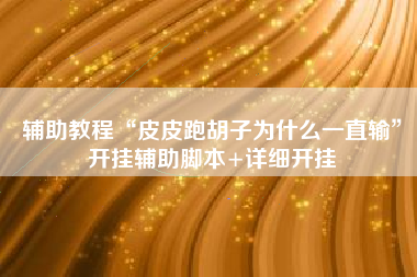 辅助教程“皮皮跑胡子为什么一直输”开挂辅助脚本+详细开挂