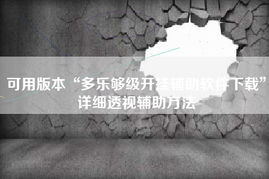 可用版本“多乐够级开挂辅助软件下载”详细透视辅助方法