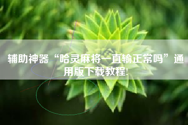 辅助神器“哈灵麻将一直输正常吗”通用版下载教程!