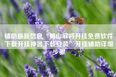 辅助最新信息“蜀山麻将开挂免费软件下载开挂神器下载安装”开挂辅助详细步骤