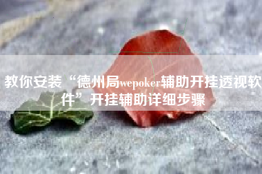 教你安装“德州局wepoker辅助开挂透视软件”开挂辅助详细步骤