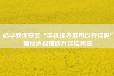 必学教你安装“手机捉老麻可以开挂吗”揭秘透视辅助万能挂用法 必学教你安装“手机捉老麻可以开挂吗”揭秘透视辅助万能挂用法