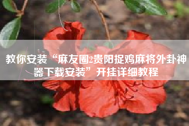 教你安装“麻友圈2贵阳捉鸡麻将外卦神器下载安装”开挂详细教程