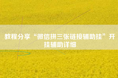 教程分享“微信拼三张链接辅助挂”开挂辅助详细
