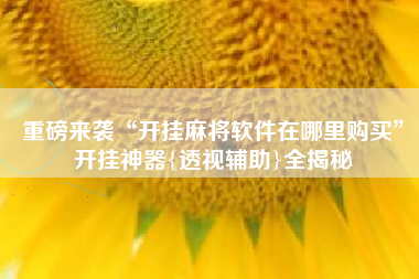 重磅来袭“开挂麻将软件在哪里购买”开挂神器{透视辅助}全揭秘