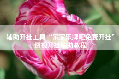 辅助开挂工具“家家乐牌吧免费开挂”透视开挂辅助教程 辅助开挂工具“家家乐牌吧免费开挂”透视开挂辅助教程