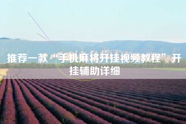 推荐一款“手机麻将开挂视频教程”开挂辅助详细 推荐一款“手机麻将开挂视频教程”开挂辅助详细