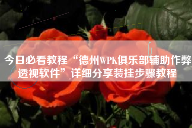 今日必看教程“德州WPK俱乐部辅助作弊透视软件”详细分享装挂步骤教程 今日必看教程“德州WPK俱乐部辅助作弊透视软件”详细分享装挂步骤教程