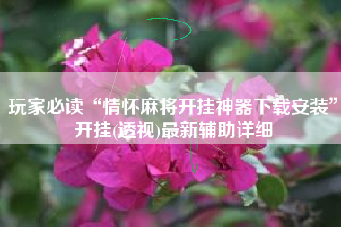 玩家必读“情怀麻将开挂神器下载安装”开挂(透视)最新辅助详细