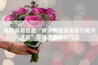 辅助最新信息“微乐掼蛋亲友房万能开挂器”详细透视辅助方法 辅助最新信息“微乐掼蛋亲友房万能开挂器”详细透视辅助方法