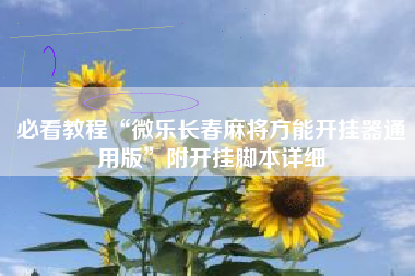 必看教程“微乐长春麻将方能开挂器通用版”附开挂脚本详细 必看教程“微乐长春麻将方能开挂器通用版”附开挂脚本详细