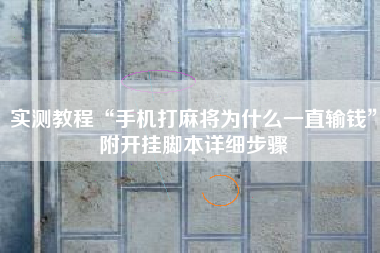 实测教程“手机打麻将为什么一直输钱”附开挂脚本详细步骤