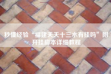 秒懂经验“福建天天十三水有挂吗”附开挂脚本详细教程 秒懂经验“福建天天十三水有挂吗”附开挂脚本详细教程