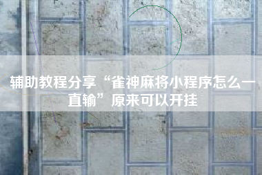 辅助教程分享“雀神麻将小程序怎么一直输”原来可以开挂 辅助教程分享“雀神麻将小程序怎么一直输”原来可以开挂