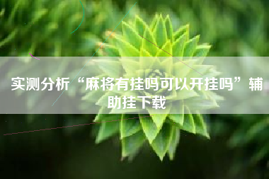 实测分析“麻将有挂吗可以开挂吗”辅助挂下载 实测分析“麻将有挂吗可以开挂吗”辅助挂下载