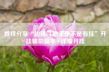 教程分享“边锋斗地主是不是有挂”开挂辅助脚本+详细开挂 教程分享“边锋斗地主是不是有挂”开挂辅助脚本+详细开挂