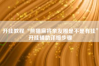 开挂教程“熊猫麻将亲友圈是不是有挂”开挂辅助详细步骤