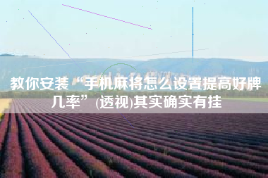 教你安装“手机麻将怎么设置提高好牌几率”(透视)其实确实有挂