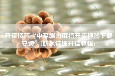 开挂技巧“中至赣州麻将开挂神器下载安装”(助赢详细开挂教程) 开挂技巧“中至赣州麻将开挂神器下载安装”(助赢详细开挂教程)