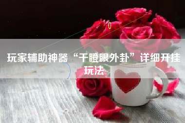 玩家辅助神器“干瞪眼外卦”详细开挂玩法 玩家辅助神器“干瞪眼外卦”详细开挂玩法