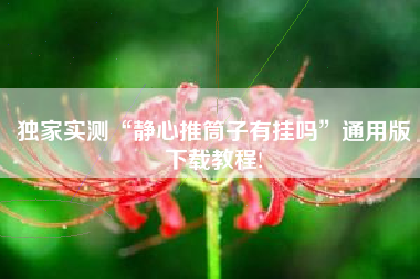 独家实测“静心推筒子有挂吗”通用版下载教程!