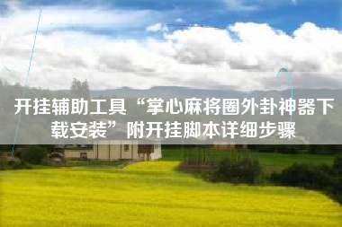 开挂辅助工具“掌心麻将圈外卦神器下载安装”附开挂脚本详细步骤
