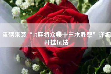 重磅来袭“17麻将众娱十三水胜率”详细开挂玩法