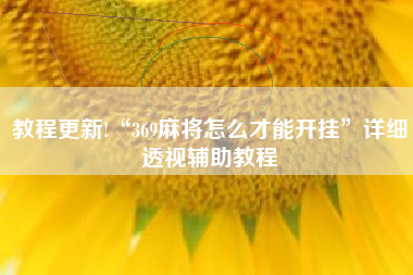 教程更新!“369麻将怎么才能开挂”详细透视辅助教程 教程更新!“369麻将怎么才能开挂”详细透视辅助教程