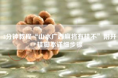 3分钟教程“山水广西麻将有挂不”附开挂脚本详细步骤 3分钟教程“山水广西麻将有挂不”附开挂脚本详细步骤