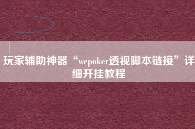 玩家辅助神器“wepoker透视脚本链接”详细开挂教程
