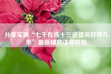 分享实测“七千在线十三道提高好牌几率”最新辅助详细教程 分享实测“七千在线十三道提高好牌几率”最新辅助详细教程