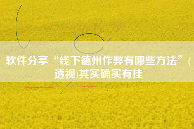 软件分享“线下德州作弊有哪些方法”(透视)其实确实有挂