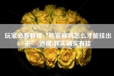 玩家必看教程“熟客麻将怎么才能挂出来”(透视)其实确实有挂