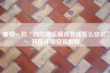 推荐一款“四川微乐麻将装挂怎么安装”开挂详细安装教程