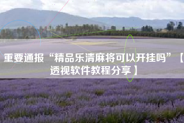 重要通报“精品乐清麻将可以开挂吗”【透视软件教程分享】