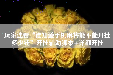 玩家速看“谁知道手机麻将能不能开挂多少钱”开挂辅助脚本+详细开挂 玩家速看“谁知道手机麻将能不能开挂多少钱”开挂辅助脚本+详细开挂