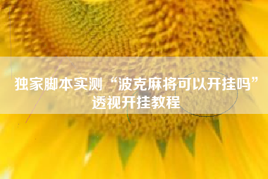 独家脚本实测“波克麻将可以开挂吗”透视开挂教程
