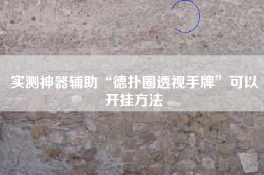 实测神器辅助“德扑圈透视手牌”可以开挂方法